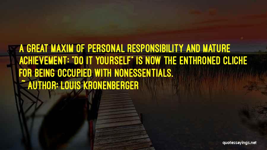 Louis Kronenberger Quotes: A Great Maxim Of Personal Responsibility And Mature Achievement: Do It Yourself Is Now The Enthroned Cliche For Being Occupied