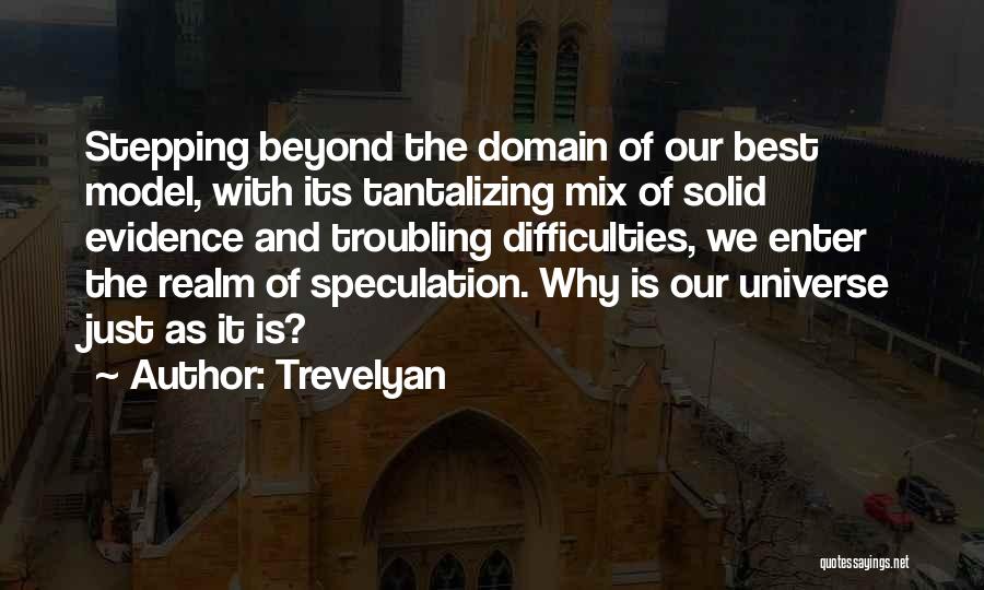 Trevelyan Quotes: Stepping Beyond The Domain Of Our Best Model, With Its Tantalizing Mix Of Solid Evidence And Troubling Difficulties, We Enter