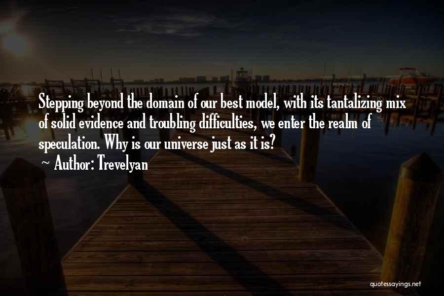 Trevelyan Quotes: Stepping Beyond The Domain Of Our Best Model, With Its Tantalizing Mix Of Solid Evidence And Troubling Difficulties, We Enter