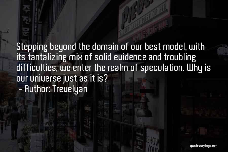 Trevelyan Quotes: Stepping Beyond The Domain Of Our Best Model, With Its Tantalizing Mix Of Solid Evidence And Troubling Difficulties, We Enter