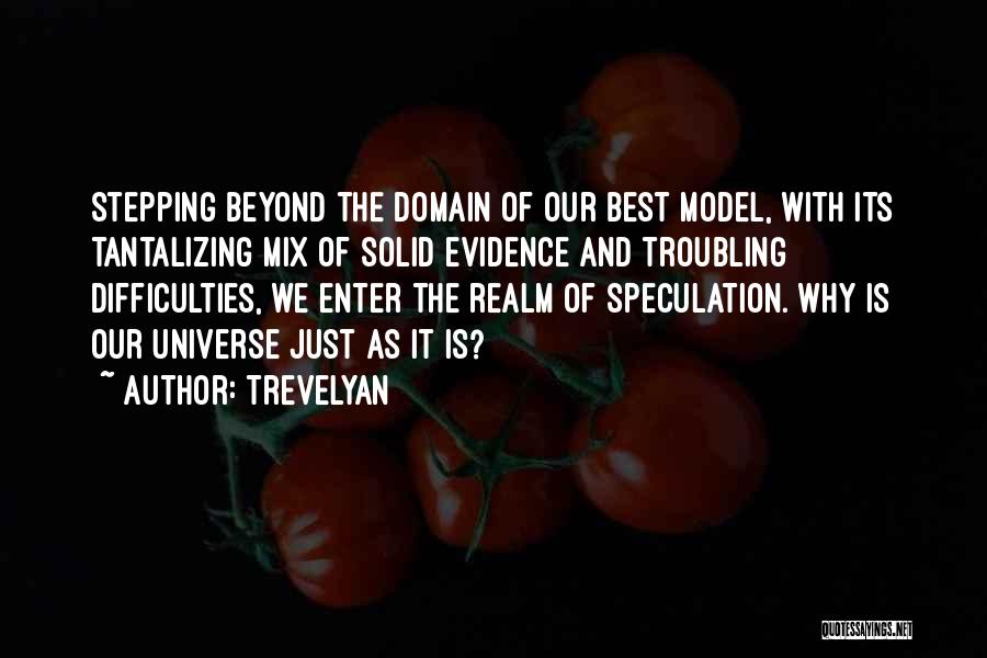 Trevelyan Quotes: Stepping Beyond The Domain Of Our Best Model, With Its Tantalizing Mix Of Solid Evidence And Troubling Difficulties, We Enter