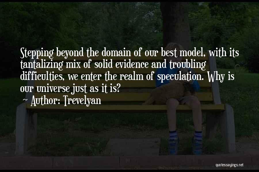 Trevelyan Quotes: Stepping Beyond The Domain Of Our Best Model, With Its Tantalizing Mix Of Solid Evidence And Troubling Difficulties, We Enter