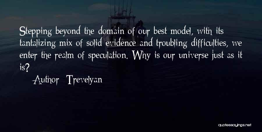 Trevelyan Quotes: Stepping Beyond The Domain Of Our Best Model, With Its Tantalizing Mix Of Solid Evidence And Troubling Difficulties, We Enter