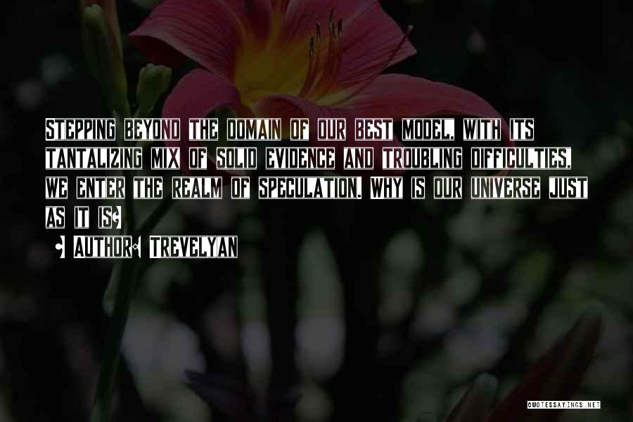 Trevelyan Quotes: Stepping Beyond The Domain Of Our Best Model, With Its Tantalizing Mix Of Solid Evidence And Troubling Difficulties, We Enter