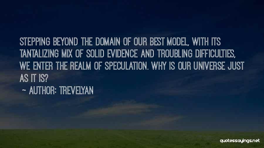 Trevelyan Quotes: Stepping Beyond The Domain Of Our Best Model, With Its Tantalizing Mix Of Solid Evidence And Troubling Difficulties, We Enter