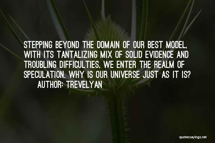 Trevelyan Quotes: Stepping Beyond The Domain Of Our Best Model, With Its Tantalizing Mix Of Solid Evidence And Troubling Difficulties, We Enter