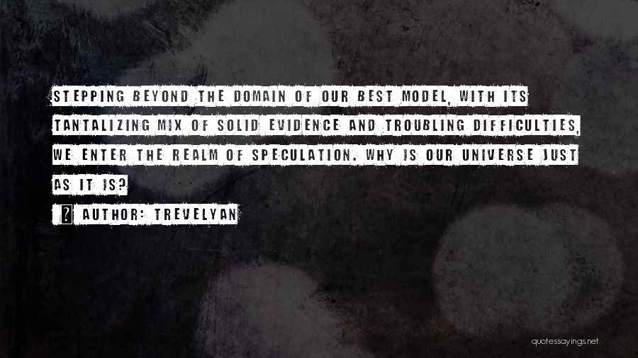 Trevelyan Quotes: Stepping Beyond The Domain Of Our Best Model, With Its Tantalizing Mix Of Solid Evidence And Troubling Difficulties, We Enter