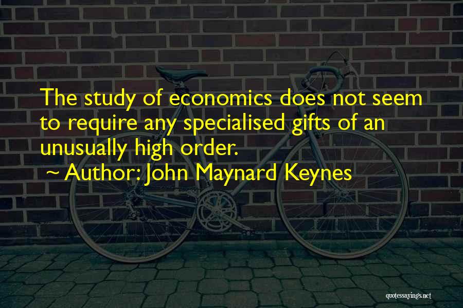 John Maynard Keynes Quotes: The Study Of Economics Does Not Seem To Require Any Specialised Gifts Of An Unusually High Order.