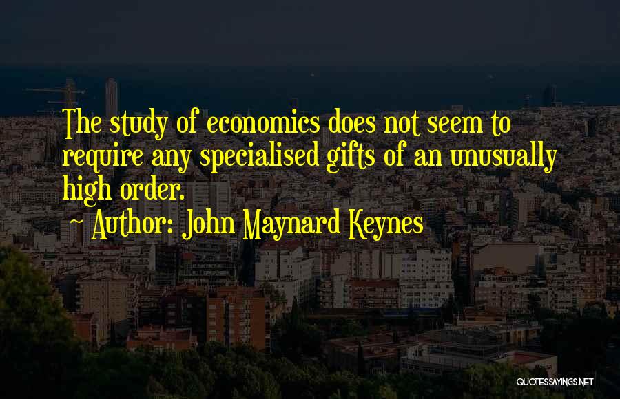 John Maynard Keynes Quotes: The Study Of Economics Does Not Seem To Require Any Specialised Gifts Of An Unusually High Order.