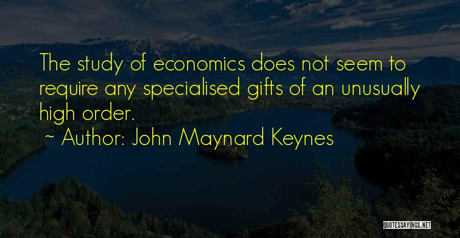 John Maynard Keynes Quotes: The Study Of Economics Does Not Seem To Require Any Specialised Gifts Of An Unusually High Order.