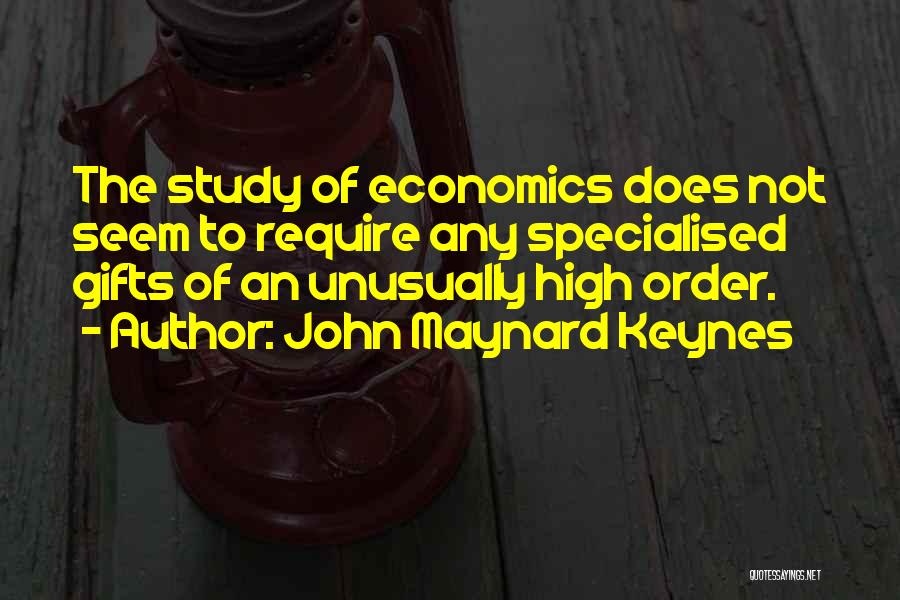 John Maynard Keynes Quotes: The Study Of Economics Does Not Seem To Require Any Specialised Gifts Of An Unusually High Order.
