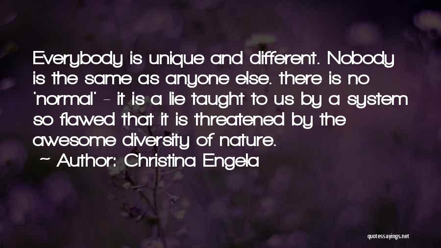 Christina Engela Quotes: Everybody Is Unique And Different. Nobody Is The Same As Anyone Else. There Is No 'normal' - It Is A