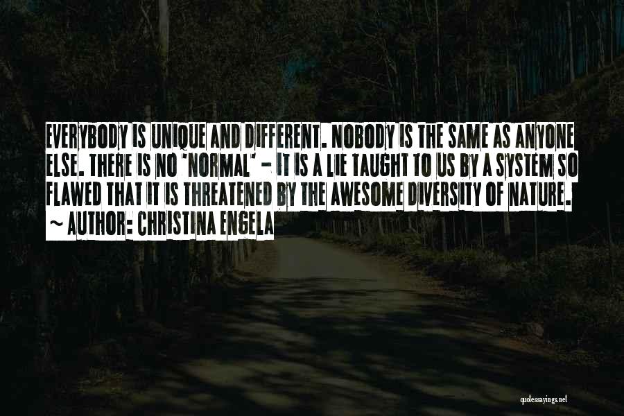 Christina Engela Quotes: Everybody Is Unique And Different. Nobody Is The Same As Anyone Else. There Is No 'normal' - It Is A