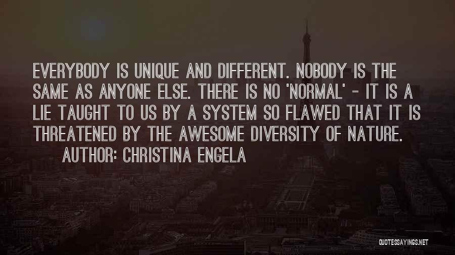 Christina Engela Quotes: Everybody Is Unique And Different. Nobody Is The Same As Anyone Else. There Is No 'normal' - It Is A