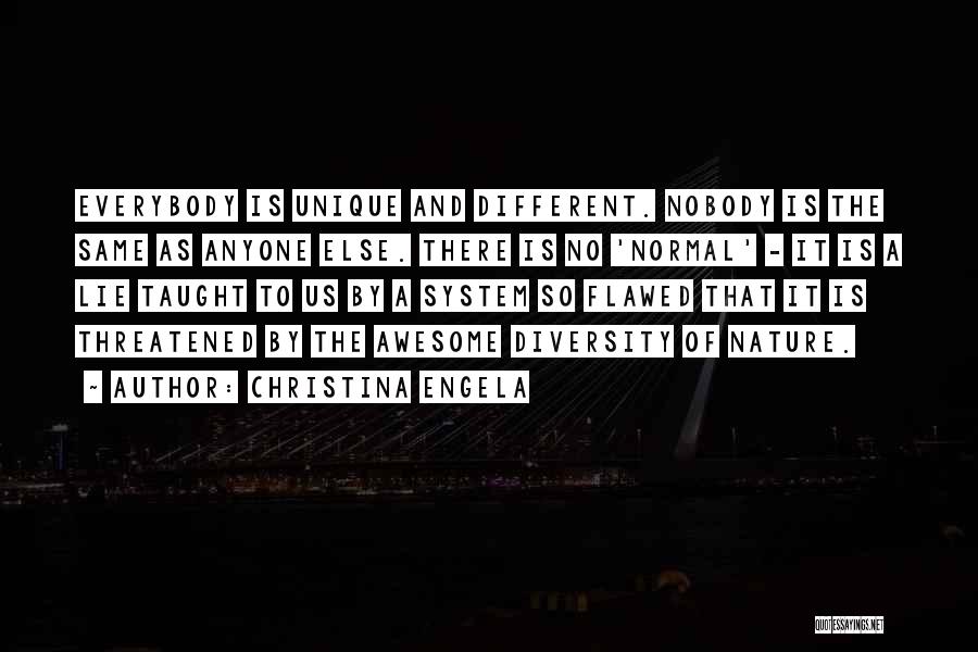 Christina Engela Quotes: Everybody Is Unique And Different. Nobody Is The Same As Anyone Else. There Is No 'normal' - It Is A