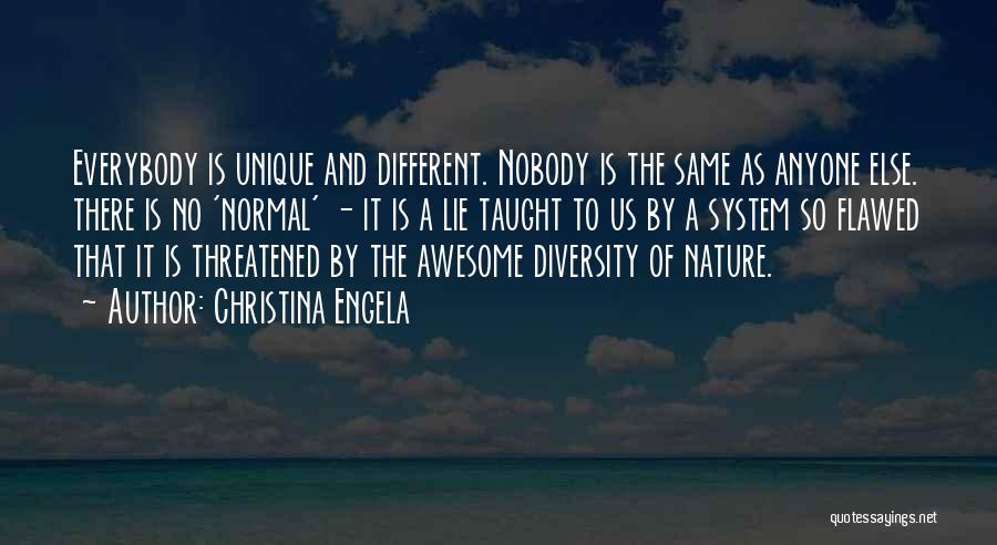 Christina Engela Quotes: Everybody Is Unique And Different. Nobody Is The Same As Anyone Else. There Is No 'normal' - It Is A