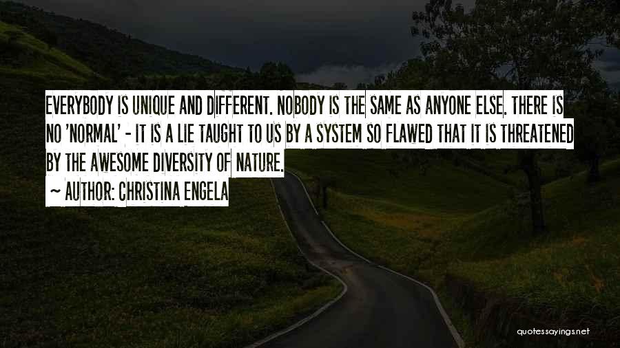 Christina Engela Quotes: Everybody Is Unique And Different. Nobody Is The Same As Anyone Else. There Is No 'normal' - It Is A