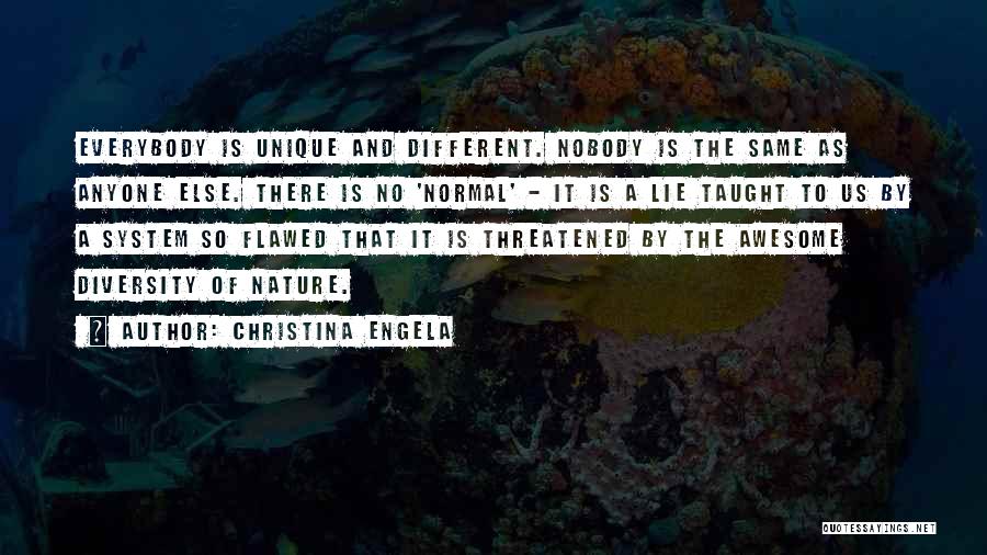 Christina Engela Quotes: Everybody Is Unique And Different. Nobody Is The Same As Anyone Else. There Is No 'normal' - It Is A