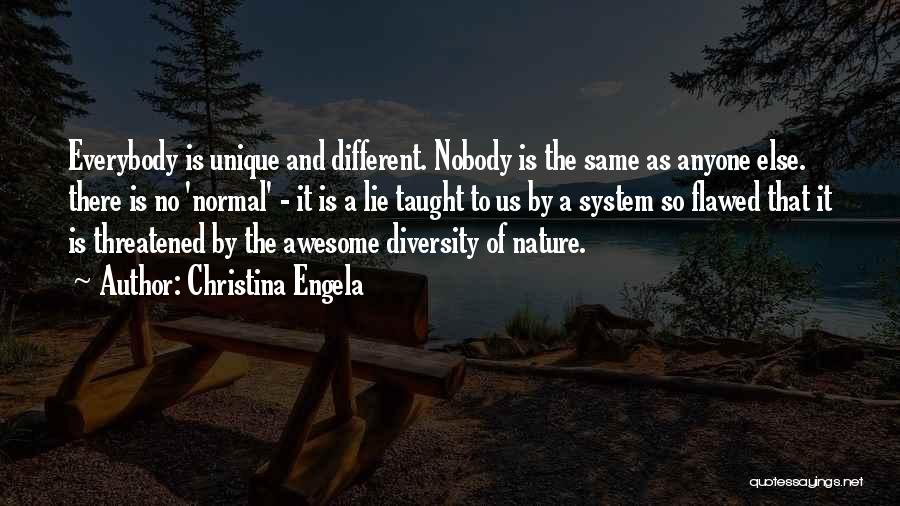 Christina Engela Quotes: Everybody Is Unique And Different. Nobody Is The Same As Anyone Else. There Is No 'normal' - It Is A