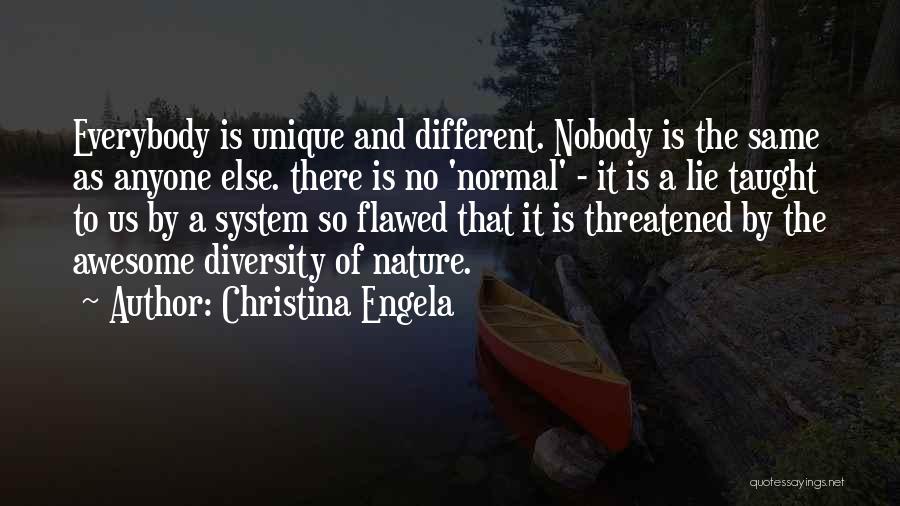 Christina Engela Quotes: Everybody Is Unique And Different. Nobody Is The Same As Anyone Else. There Is No 'normal' - It Is A