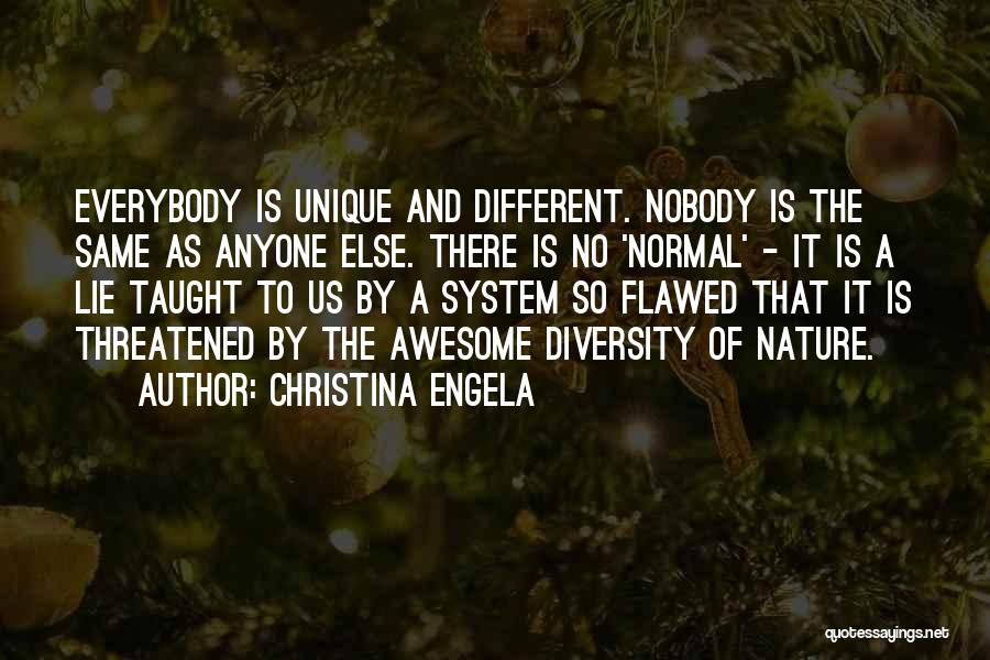 Christina Engela Quotes: Everybody Is Unique And Different. Nobody Is The Same As Anyone Else. There Is No 'normal' - It Is A