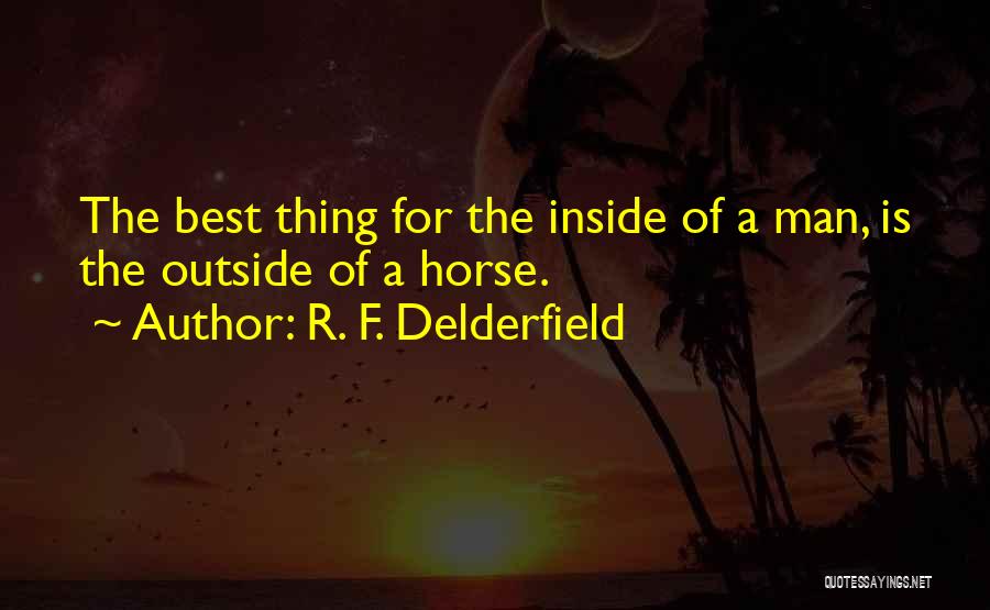 R. F. Delderfield Quotes: The Best Thing For The Inside Of A Man, Is The Outside Of A Horse.