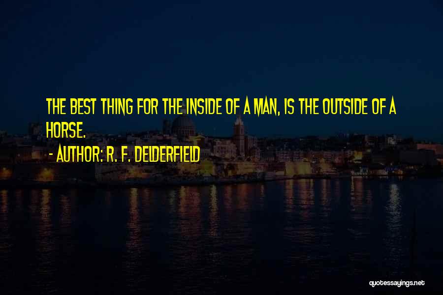R. F. Delderfield Quotes: The Best Thing For The Inside Of A Man, Is The Outside Of A Horse.