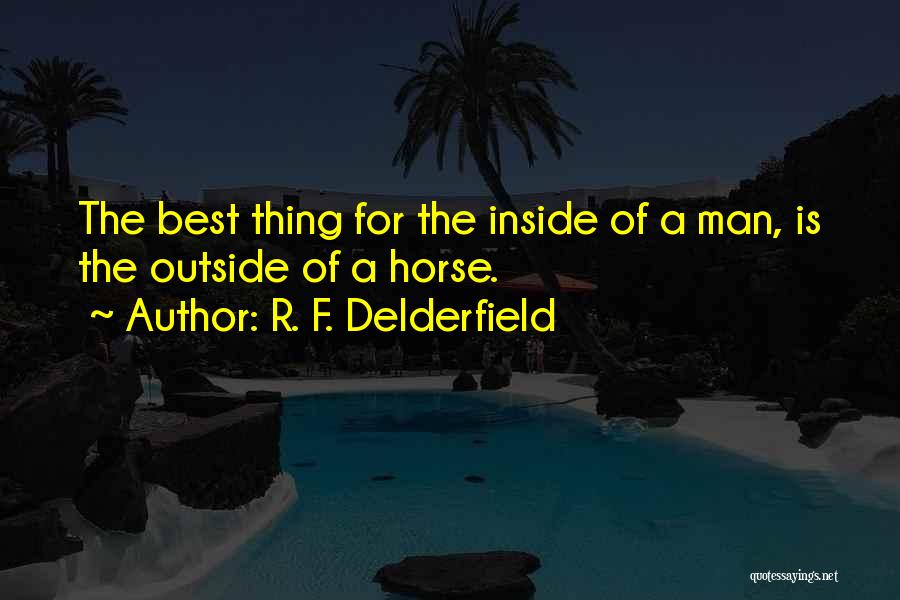 R. F. Delderfield Quotes: The Best Thing For The Inside Of A Man, Is The Outside Of A Horse.