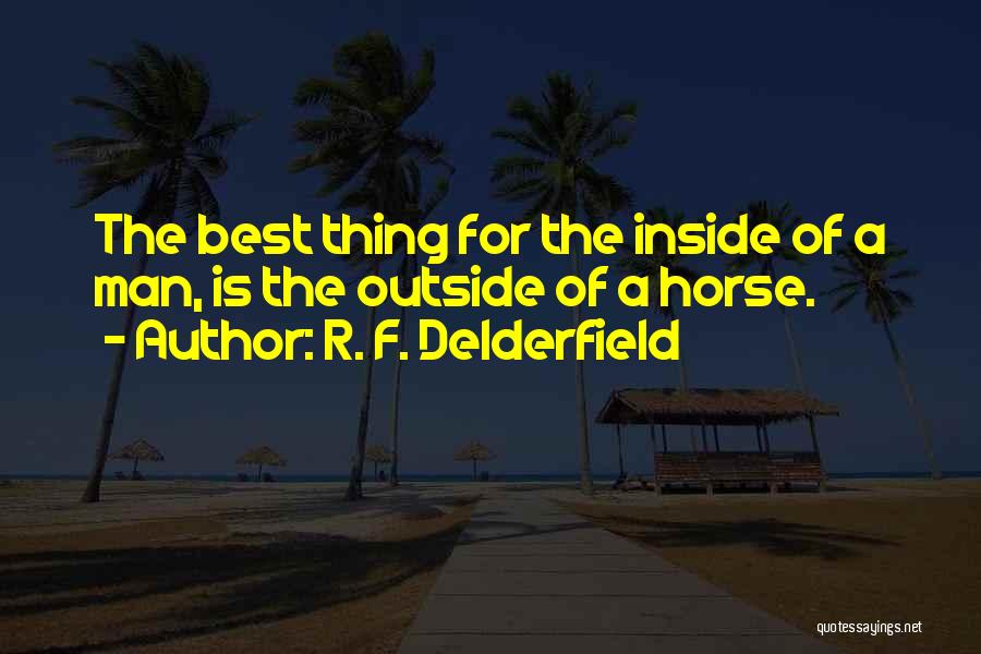 R. F. Delderfield Quotes: The Best Thing For The Inside Of A Man, Is The Outside Of A Horse.