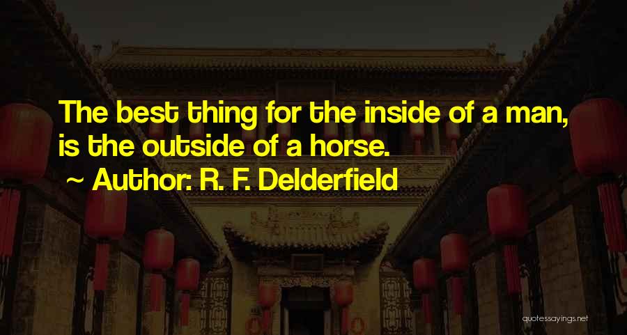 R. F. Delderfield Quotes: The Best Thing For The Inside Of A Man, Is The Outside Of A Horse.