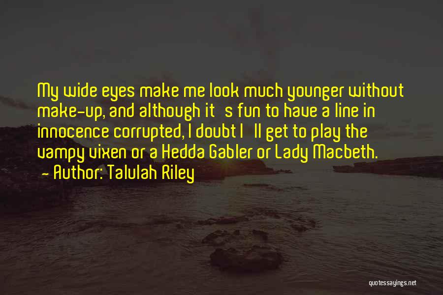 Talulah Riley Quotes: My Wide Eyes Make Me Look Much Younger Without Make-up, And Although It's Fun To Have A Line In Innocence