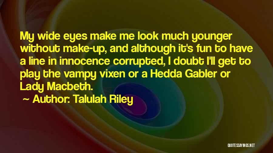 Talulah Riley Quotes: My Wide Eyes Make Me Look Much Younger Without Make-up, And Although It's Fun To Have A Line In Innocence