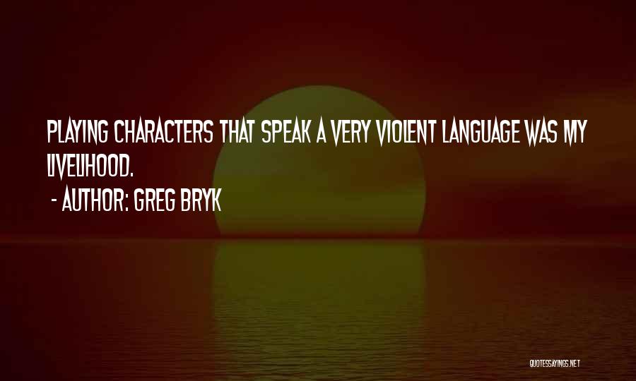Greg Bryk Quotes: Playing Characters That Speak A Very Violent Language Was My Livelihood.