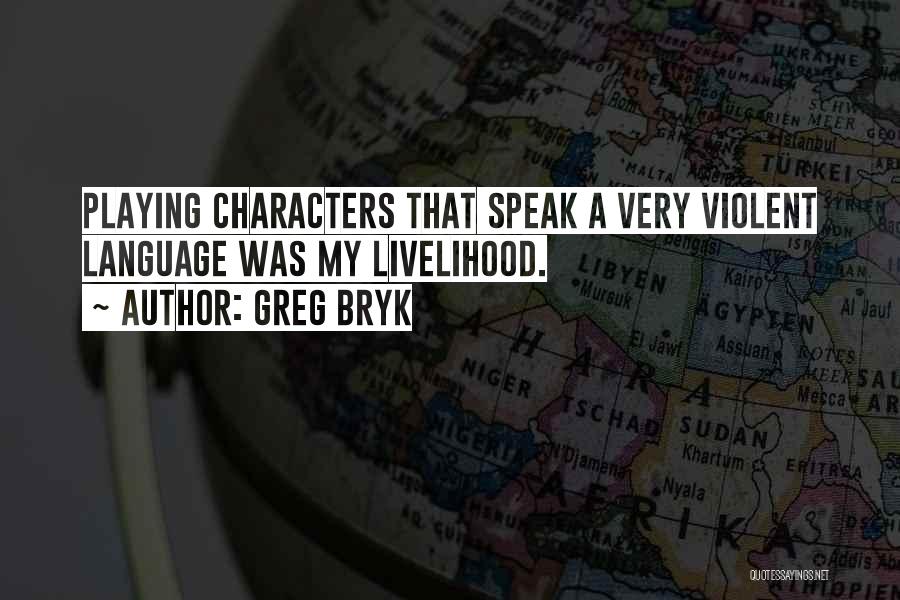 Greg Bryk Quotes: Playing Characters That Speak A Very Violent Language Was My Livelihood.