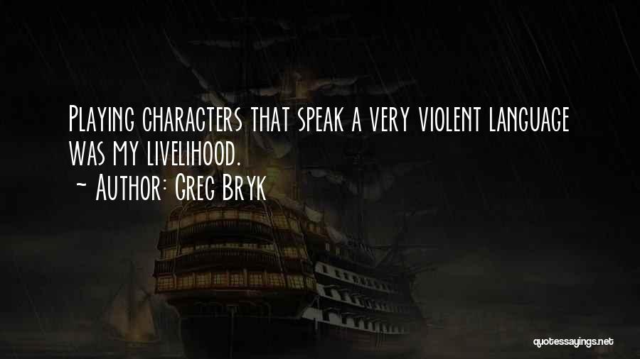 Greg Bryk Quotes: Playing Characters That Speak A Very Violent Language Was My Livelihood.