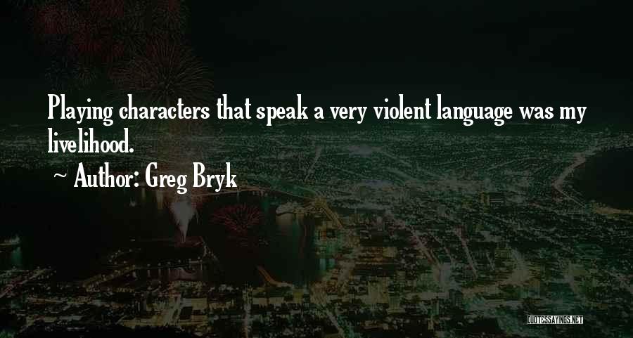 Greg Bryk Quotes: Playing Characters That Speak A Very Violent Language Was My Livelihood.