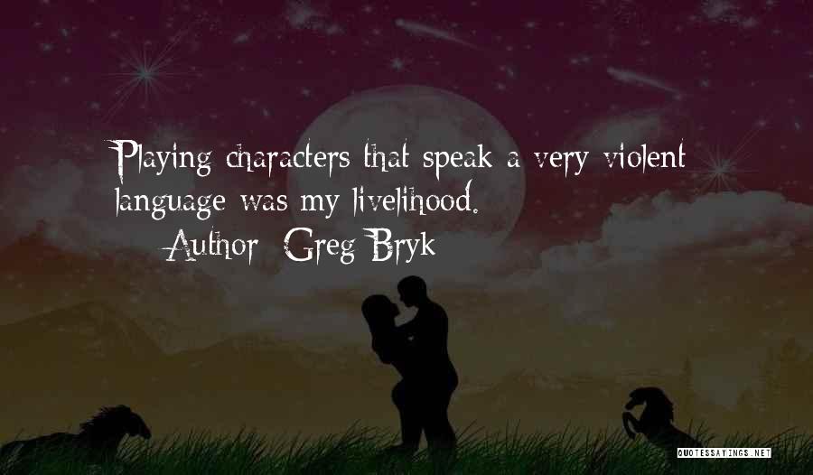 Greg Bryk Quotes: Playing Characters That Speak A Very Violent Language Was My Livelihood.