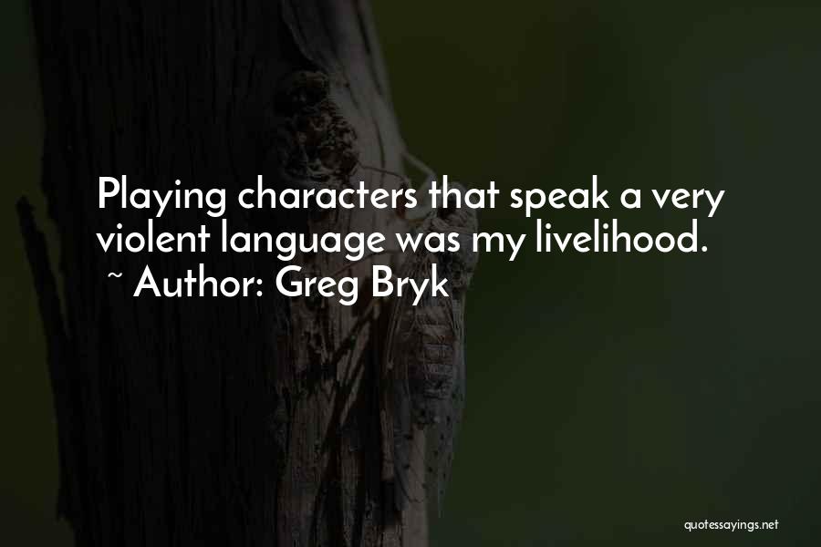 Greg Bryk Quotes: Playing Characters That Speak A Very Violent Language Was My Livelihood.