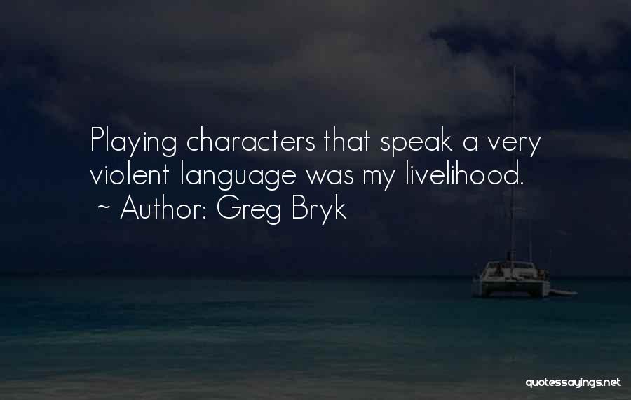 Greg Bryk Quotes: Playing Characters That Speak A Very Violent Language Was My Livelihood.