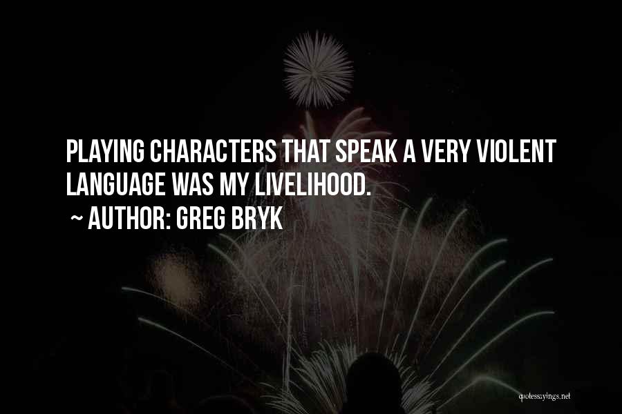 Greg Bryk Quotes: Playing Characters That Speak A Very Violent Language Was My Livelihood.