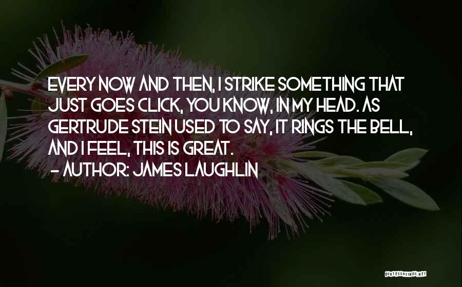 James Laughlin Quotes: Every Now And Then, I Strike Something That Just Goes Click, You Know, In My Head. As Gertrude Stein Used