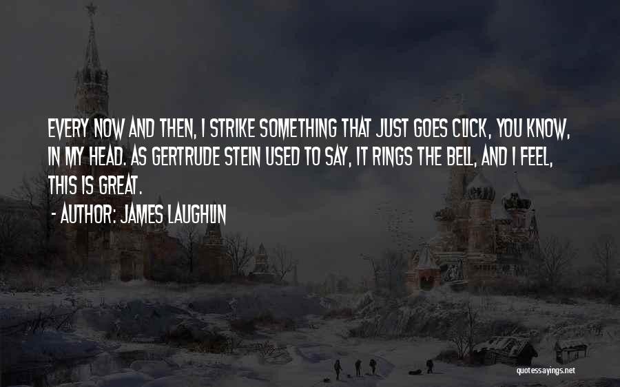 James Laughlin Quotes: Every Now And Then, I Strike Something That Just Goes Click, You Know, In My Head. As Gertrude Stein Used