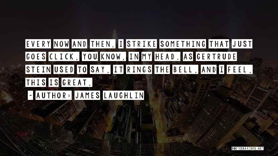James Laughlin Quotes: Every Now And Then, I Strike Something That Just Goes Click, You Know, In My Head. As Gertrude Stein Used