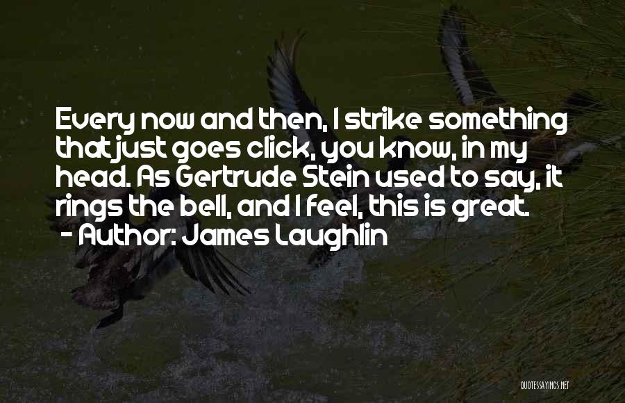 James Laughlin Quotes: Every Now And Then, I Strike Something That Just Goes Click, You Know, In My Head. As Gertrude Stein Used