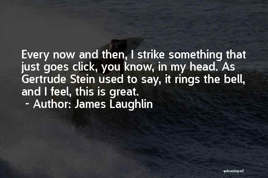 James Laughlin Quotes: Every Now And Then, I Strike Something That Just Goes Click, You Know, In My Head. As Gertrude Stein Used