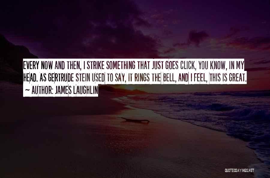 James Laughlin Quotes: Every Now And Then, I Strike Something That Just Goes Click, You Know, In My Head. As Gertrude Stein Used