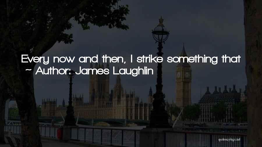 James Laughlin Quotes: Every Now And Then, I Strike Something That Just Goes Click, You Know, In My Head. As Gertrude Stein Used
