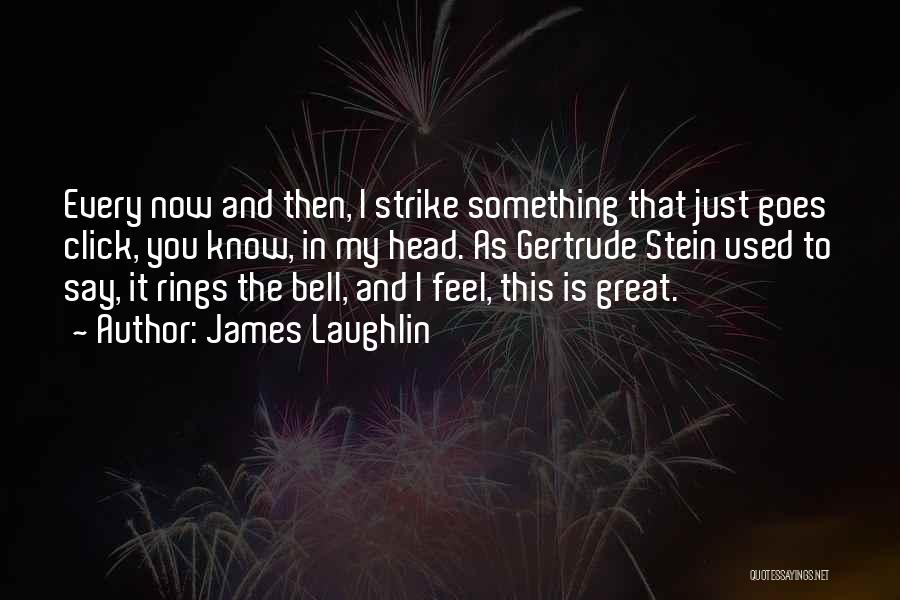 James Laughlin Quotes: Every Now And Then, I Strike Something That Just Goes Click, You Know, In My Head. As Gertrude Stein Used