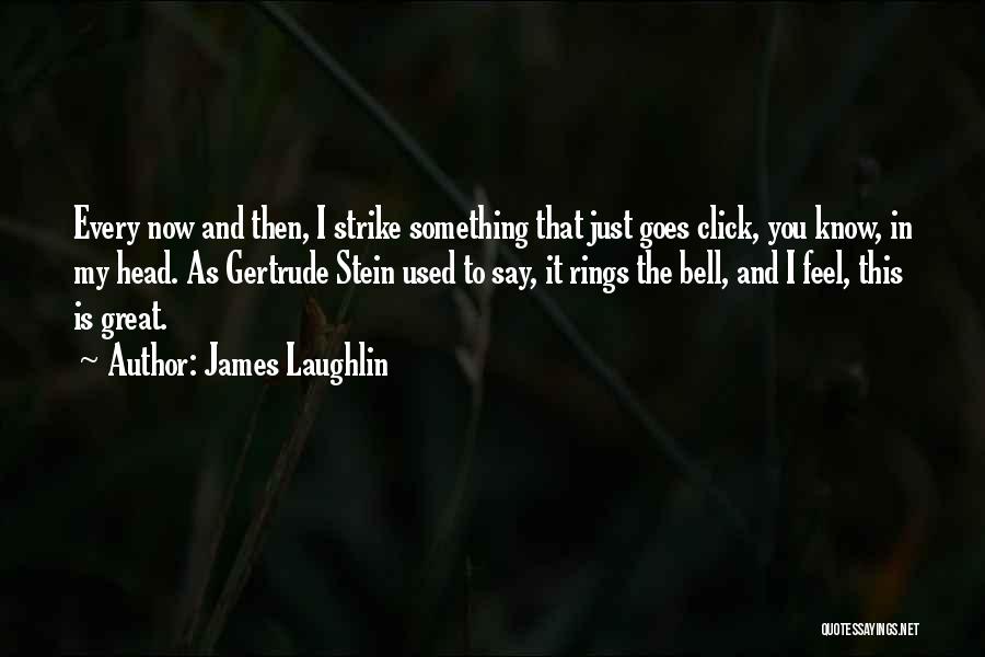 James Laughlin Quotes: Every Now And Then, I Strike Something That Just Goes Click, You Know, In My Head. As Gertrude Stein Used