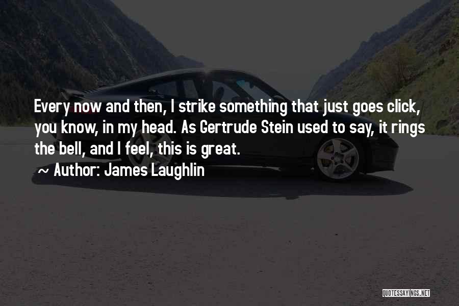 James Laughlin Quotes: Every Now And Then, I Strike Something That Just Goes Click, You Know, In My Head. As Gertrude Stein Used